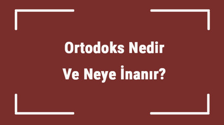 Ortodoks Nedir Ve Neye İnanır Ortodoks Hristiyanlık Mezhebi Hakkında Bilgi