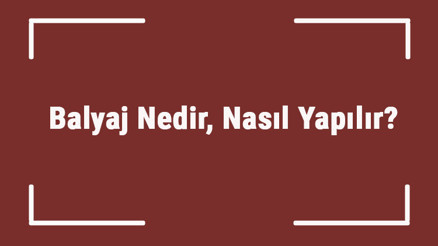 Balyaj Nedir, Nasıl Yapılır Evde Yapılan Balyaj Yıkandıkça Açılır Mı
