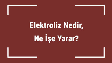 Elektroliz Nedir, Ne İşe Yarar Elektroliz Nerelerde Kullanıılır, Nasıl Yapılır