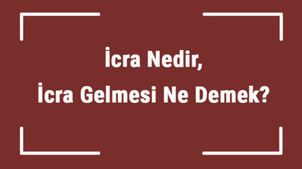 İcra Nedir, İcra Gelmesi Ne Demek İcra Takibi Nasıl Kaldırılır