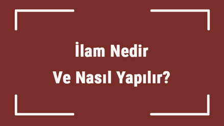 İlam Nedir Ve Nasıl Yapılır İlam Ne Zaman Kesinleşir Ve İcraya Konur