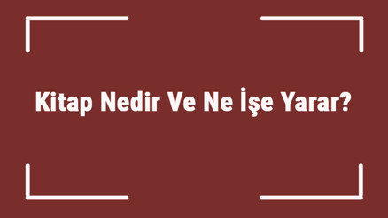 Kitap Nedir Ve Ne İşe Yarar Kitap Neden Önemlidir Ve Nasıl Yazılır