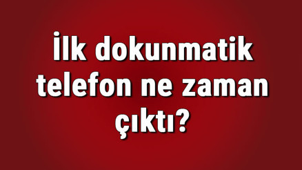 İlk dokunmatik telefon ne zaman çıktı İlk dokunmatik telefon Türkiyeye kaç yılında geldi