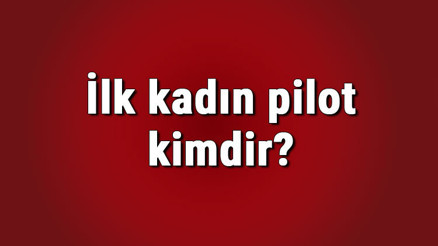 İlk kadın pilot kimdir İlk Türk kadın pilotun hayatı