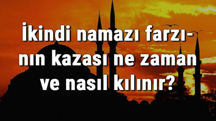 İkindi namazı farzının kazası ne zaman ve nasıl kılınır