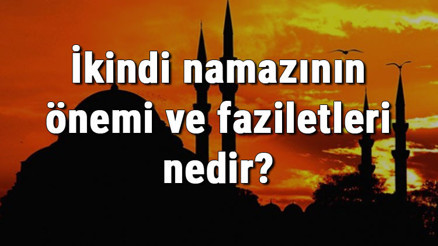İkindi namazının önemi ve faziletleri nedir İkindi namazı hakkında hadisler İkindi namazının önemi ve faziletleri nedir İkindi namazı hakkında hadisler