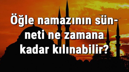 Öğle namazının sünneti ne zamana kadar kılınabilir Öğle namazının sünneti ne zamana kadar kılınabilir