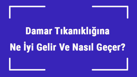 Damar Tıkanıklığına Ne İyi Gelir Ve Nasıl Geçer Damar Tıkanıklığı Nedenleri Ve Tedavisi