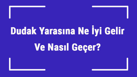 Dudak Yarasına Ne İyi Gelir Ve Nasıl Geçer Dudak Yarası Nedenleri Ve Tedavisi