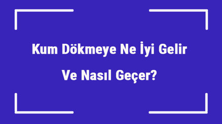 Kum Dökmeye Ne İyi Gelir Ve Nasıl Geçer Kum Dökmek Nedenleri Ve Tedavisi