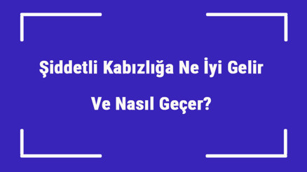 Şiddetli Kabızlığa Ne İyi Gelir Ve Nasıl Geçer Şiddetli Kabızlık Nedenleri Ve Tedavisi