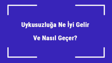 Uykusuzluğa Ne İyi Gelir Ve Nasıl Geçer Uykusuzluk Nedenleri Ve Tedavisi