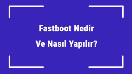 Fastboot Nedir Ve Nasıl Yapılır Fastboot Nasıl Açılır Ve Kapatılır