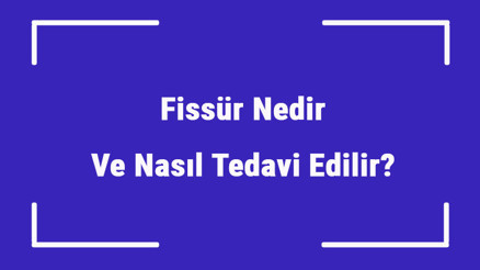 Fissür Nedir Ve Nasıl Tedavi Edilir Fissür Belirtileri Nelerdir