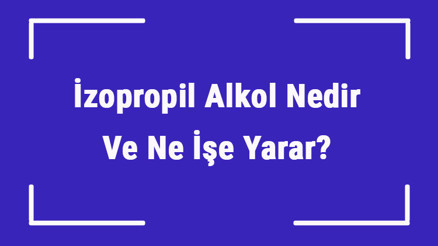 İzopropil Alkol Nedir Ve Ne İşe Yarar İzopropil Alkol Nerelerde Kullanılır Ve Kullanım Alanları