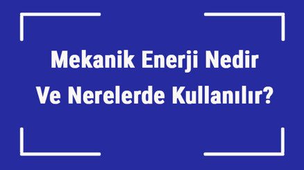 Mekanik Enerji Nedir Ve Nerelerde Kullanılır Mekanik Enerji Nasıl Değişir Ve Bulunur