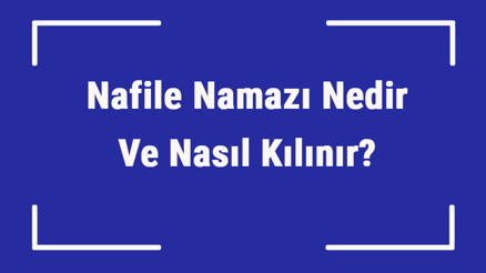 Nafile Namazı Nedir Ve Nasıl Kılınır Nafile Namazı Ne Zaman Ve Neden Kılınır