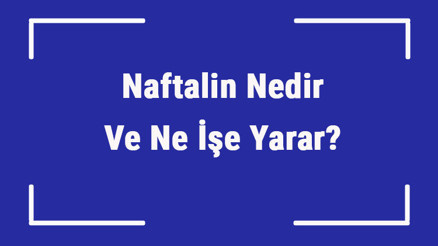 Naftalin Nedir Ve Ne İşe Yarar Naftalin Nasıl, Neden Ve Nerelerde Kullanılır