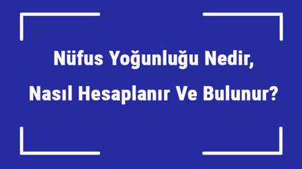 Nüfus Yoğunluğu Nedir, Nasıl Hesaplanır Ve Bulunur Nüfus Yoğunluğuna Göre 10 Ülke