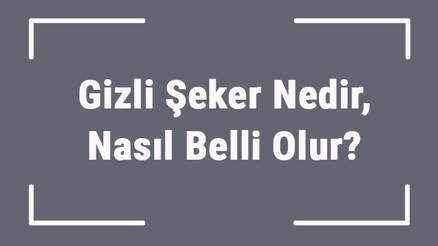 Gizli Şeker Nedir, Nasıl Belli Olur Gizli Şeker Tanısı Ve Tedavi Yöntemleri..