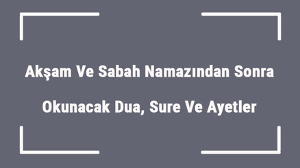 Akşam Ve Sabah Namazından Sonra Okunacak Dua, Sure Ve Ayetler