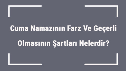 Cuma Namazının Farz Ve Geçerli Olmasının Şartları Nelerdir