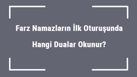 Farz Namazların İlk Oturuşunda Hangi Dualar Okunur Farz Namazların 1-2-3-4. Rekatlarında Okunan Sureler Ve Dualar