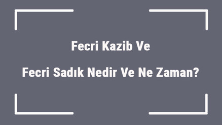 Fecri Kazib Ve Fecri Sadık Nedir Ve Ne Zaman Bu Vakitlerde Namaz Kılınır Mı