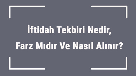İftidah Tekbiri Nedir, Farz Mıdır Ve Nasıl Alınır Namazda İftidah Tekbirinin Hükmü