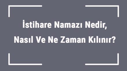 İstihare Namazı Nedir, Nasıl Ve Ne Zaman Kılınır İstihare Namazında Hangi Dualar Okunur Ve Kılınışı