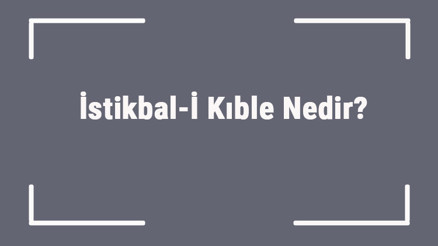 İstikbal-İ Kıble Nedir Namazın Farzlarından İstikbali Kıble Anlamı