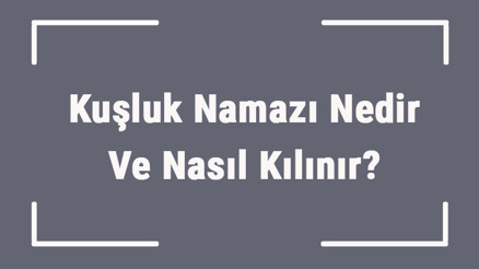 Kuşluk Namazı Nedir Ve Nasıl Kılınır Duha (İşrak) Namazı Fazileti, Vakti, Rekat Sayısı Ve Kılınışı