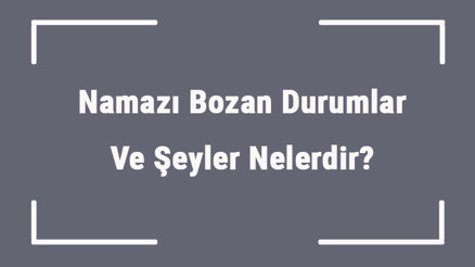 Namazı Bozan Durumlar Ve Şeyler Nelerdir Hangi Hallerde Namaz Bozulur