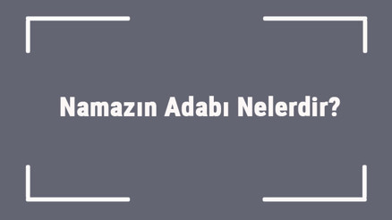 Namazın Adabı Nelerdir Namazın Adabı İle İlgili Ayetler Ve Hadisler