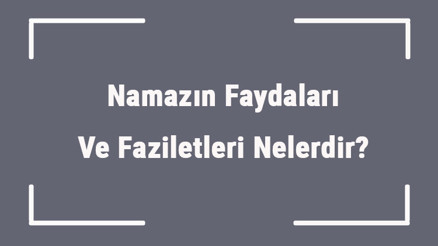 Namazın Faydaları Ve Faziletleri Nelerdir Namaz Kılmanın Sevabı