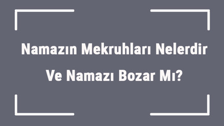 Namazın Mekruhları Nelerdir Ve Namazı Bozar Mı