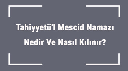 Tahiyyetül Mescid Namazı Nedir Ve Nasıl Kılınır Tahiyyetül Mescid Namazının Niyeti Nasıl Edilir