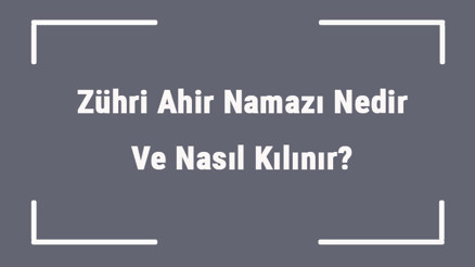 Zühri Ahir Namazı Nedir Ve Nasıl Kılınır Zühri Ahir Namazına Nasıl Niyet Edilir Ve Kaç Rekattır
