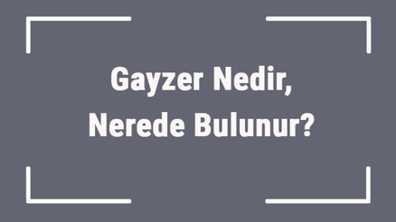 Gayzer Nedir, Nerede Bulunur Coğrafyada Gayzer En Çok Nerelerde Görülür Gayzer Nedir, Nerede Bulunur Coğrafyada Gayzer En Çok Nerelerde Görülür