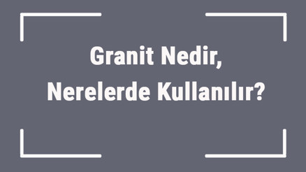 Granit Nedir, Nerelerde Kullanılır Granit Nasıl Temizlenir Ve Parlatılır