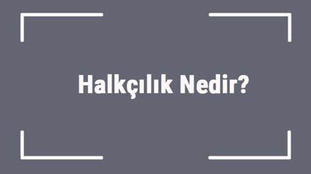 Halkçılık Nedir Halkçılık İlkesinin Temel Özellikleri..