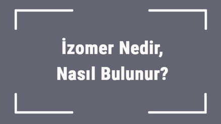 İzomer Nedir, Nasıl Bulunur Biyolojide İzomer Çeşitleri..