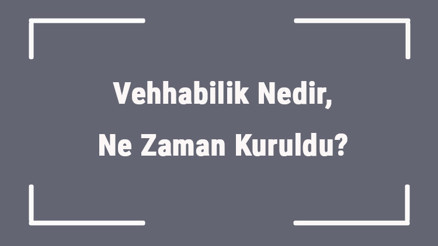 Vehhabilik Nedir, Ne Zaman Kuruldu Vehhabilir Mezhebi Özellikleri..