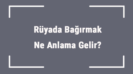 Rüyada Bağırmak Ne Anlama Gelir Rüyada Mutluluktan Ve Sinirden Bağırmak Anlamı