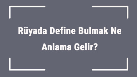 Rüyada Define Bulmak Ne Anlama Gelir Rüyada Define Aramak Ve Kazmak Anlamı