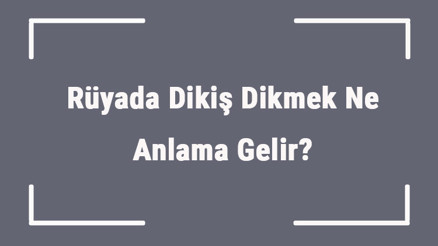 Rüyada Dikiş Dikmek Ne Anlama Gelir Rüyada Elle Dikiş Atmak Ve Almak Anlamı