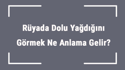 Rüyada Dolu Yağdığını Görmek Ne Anlama Gelir Rüyada İri Ve Ceviz Büyüklüğünde Dolu Yağması Anlamı