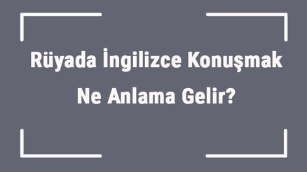 Rüyada İngilizce Konuşmak Ne Anlama Gelir