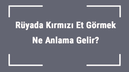 Rüyada Kırmızı Et Görmek Ne Anlama Gelir Rüyada Kırmızı Et Yemek, Almak Ve Bulmak Tabiri