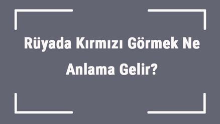Rüyada Kırmızı Görmek Ne Anlama Gelir Rüyada Kırmızı Renk Görmenin Anlamı
